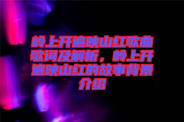 嶺上開遍映山紅歌曲歌詞及解析，嶺上開遍映山紅的故事背景介紹