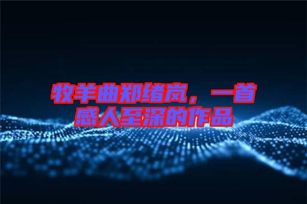 牧羊曲鄭緒嵐，一首感人至深的作品