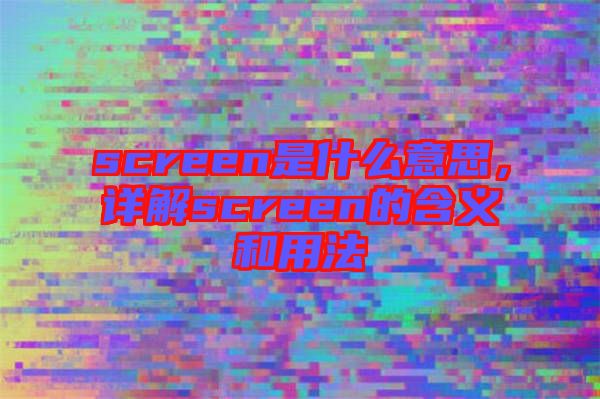 screen是什么意思，詳解screen的含義和用法