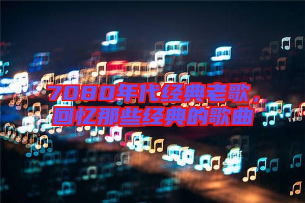 7080年代經典老歌，回憶那些經典的歌曲