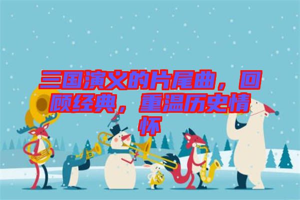 三國演義的片尾曲，回顧經典，重溫歷史情懷
