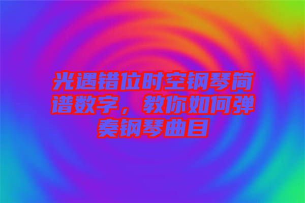 光遇錯位時空鋼琴簡譜數字，教你如何彈奏鋼琴曲目