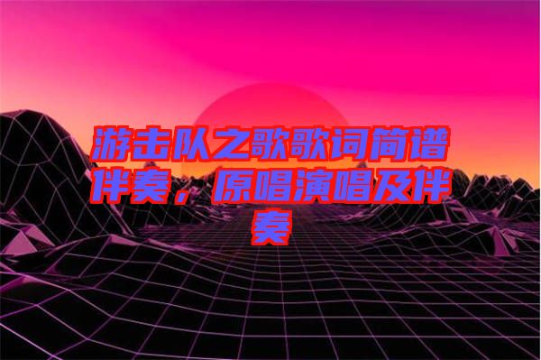 游擊隊之歌歌詞簡譜伴奏，原唱演唱及伴奏