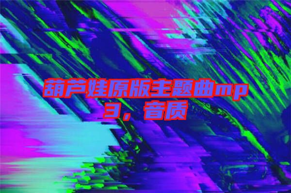 葫蘆娃原版主題曲mp3，音質