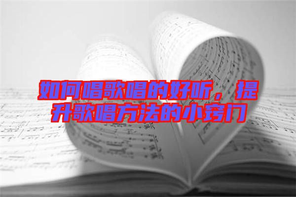 如何唱歌唱的好聽，提升歌唱方法的小竅門