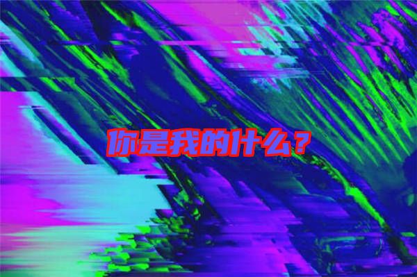 你是我的什么？