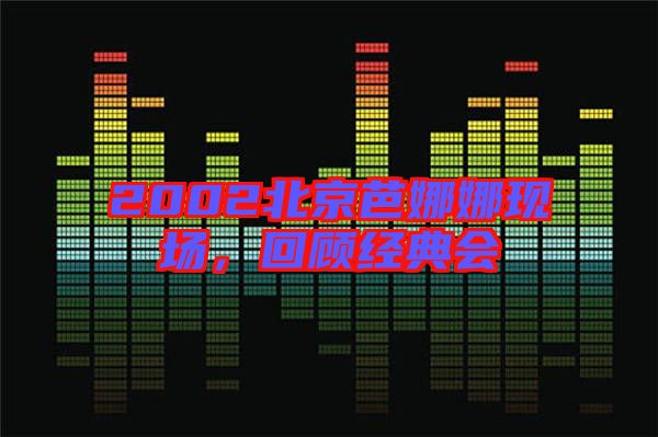2002北京芭娜娜現場，回顧經典會