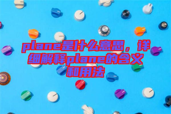 plane是什么意思，詳細解釋plane的含義和用法