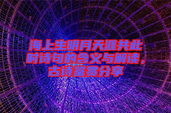 海上生明月天涯共此時詩句的含義與解讀，古詩鑒賞分享