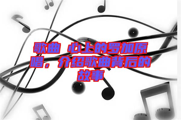 歌曲巜心上的羅加原唱，介紹歌曲背后的故事