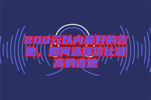 200元以內最好的吉他，如何選擇價比最高的吉他