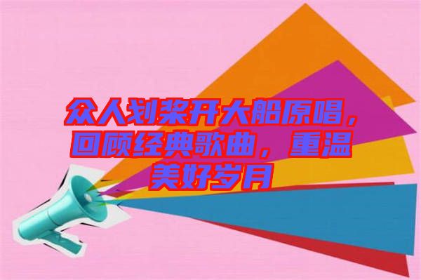 眾人劃槳開大船原唱，回顧經(jīng)典歌曲，重溫美好歲月