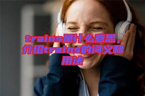 trains是什么意思，介紹trains的詞義和用法