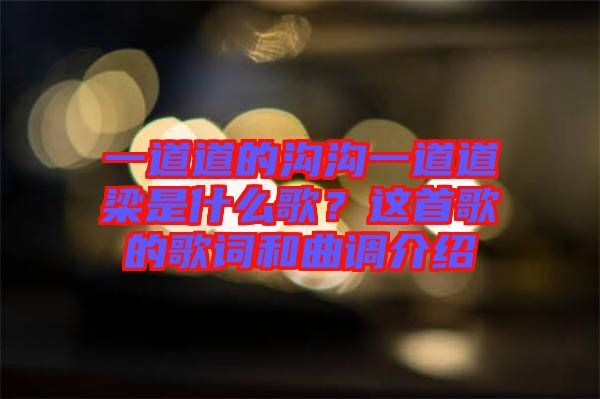 一道道的溝溝一道道梁是什么歌？這首歌的歌詞和曲調介紹