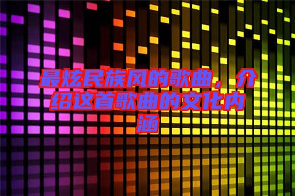 最炫民族風(fēng)的歌曲，介紹這首歌曲的文化內(nèi)涵