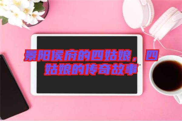 景陽侯府的四姑娘，四姑娘的傳奇故事