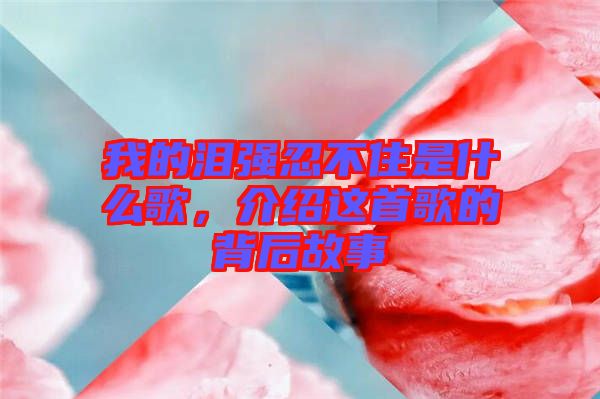 我的淚強(qiáng)忍不住是什么歌，介紹這首歌的背后故事