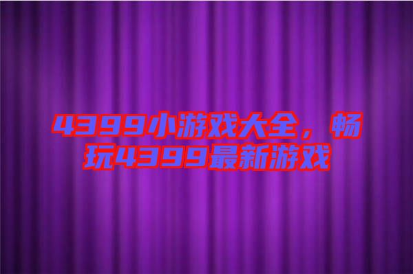 4399小游戲大全，暢玩4399最新游戲