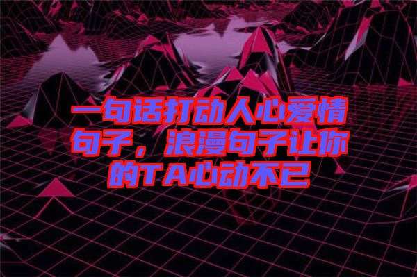 一句話打動人心愛情句子，浪漫句子讓你的TA心動不已