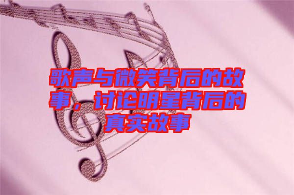 歌聲與微笑背后的故事，討論明星背后的真實故事