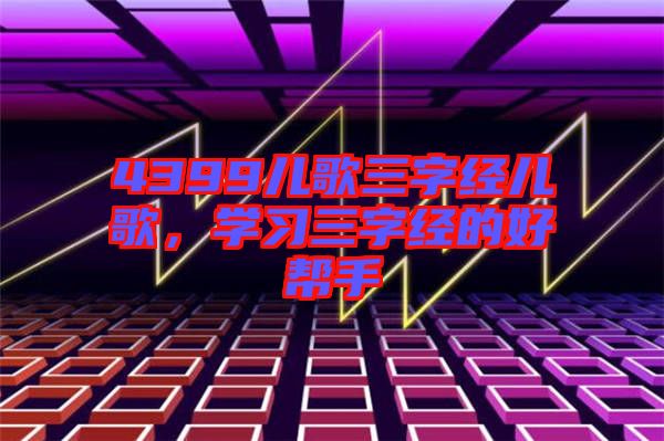 4399兒歌三字經(jīng)兒歌，學(xué)習(xí)三字經(jīng)的好幫手