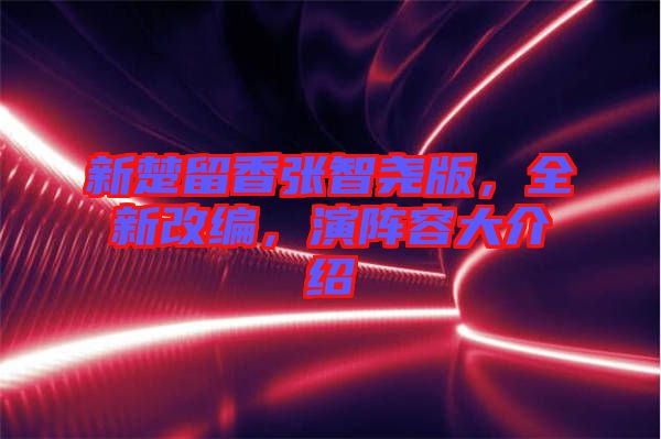 新楚留香張智堯版，全新改編，演陣容大介紹