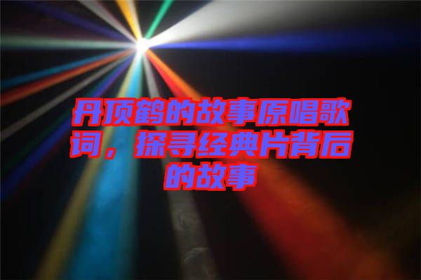 丹頂鶴的故事原唱歌詞，探尋經典片背后的故事
