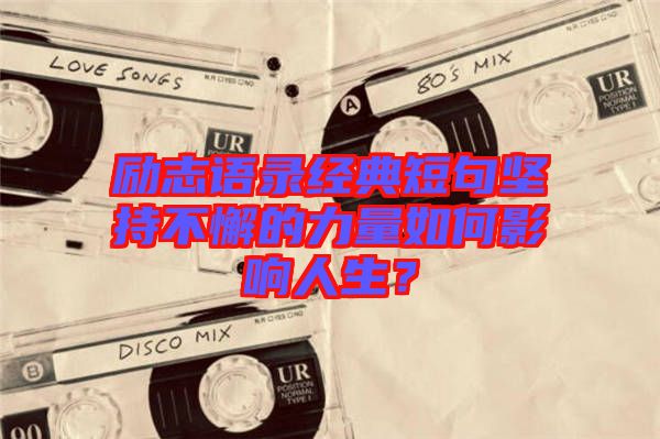 勵志語錄經典短句堅持不懈的力量如何影響人生？