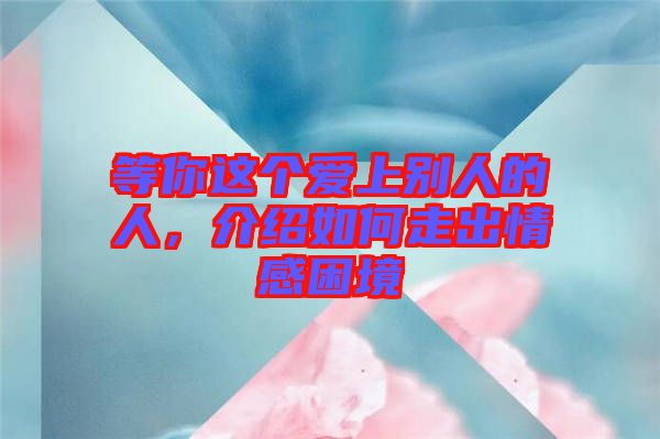 等你這個愛上別人的人，介紹如何走出情感困境