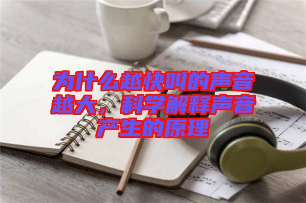 為什么越快叫的聲音越大，科學解釋聲音產生的原理