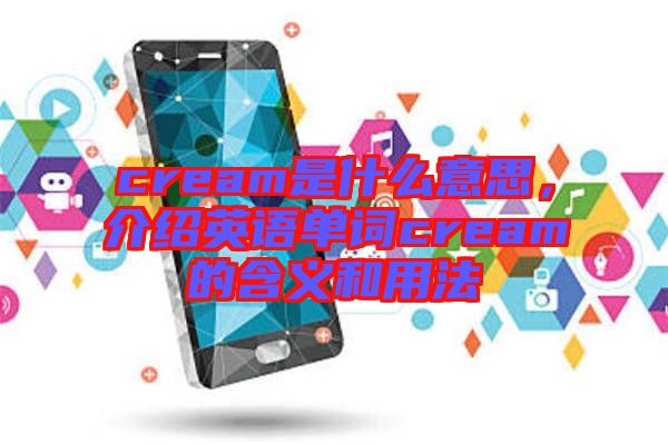 cream是什么意思，介紹英語單詞cream的含義和用法