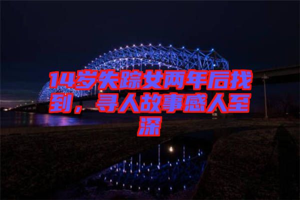 14歲失蹤女兩年后找到，尋人故事感人至深