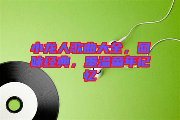 小龍人歌曲大全，回味經典，重溫童年記憶
