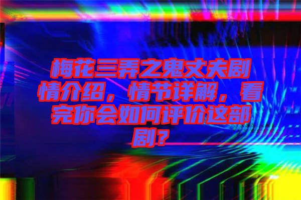 梅花三弄之鬼丈夫劇情介紹，情節(jié)詳解，看完你會(huì)如何評(píng)價(jià)這部劇？