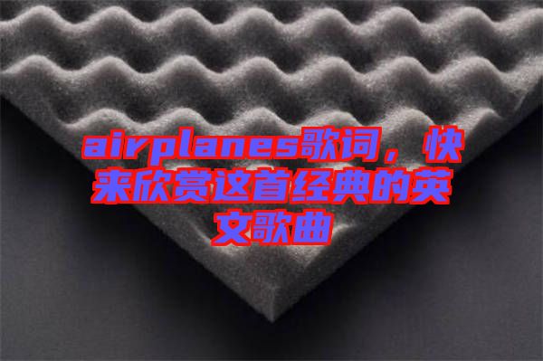 airplanes歌詞，快來欣賞這首經典的英文歌曲