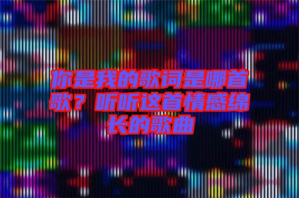 你是我的歌詞是哪首歌？聽聽這首情感綿長的歌曲