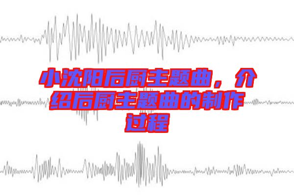 小沈陽后廚主題曲，介紹后廚主題曲的制作過程
