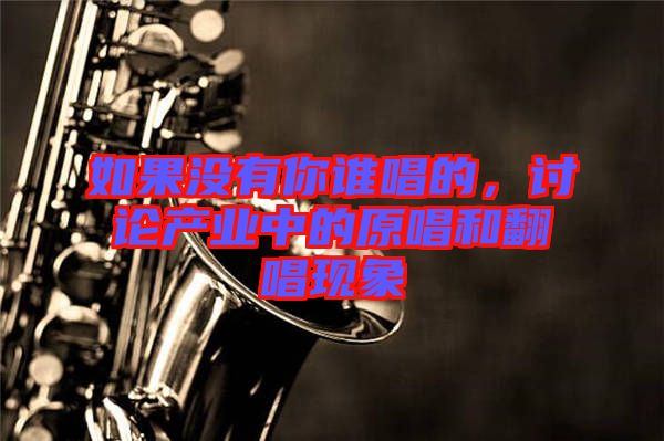 如果沒有你誰唱的，討論產(chǎn)業(yè)中的原唱和翻唱現(xiàn)象