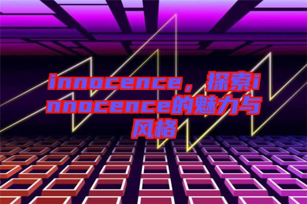 innocence，探索innocence的魅力與風格