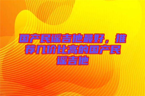 國產民謠吉他最好，推薦幾價比高的國產民謠吉他