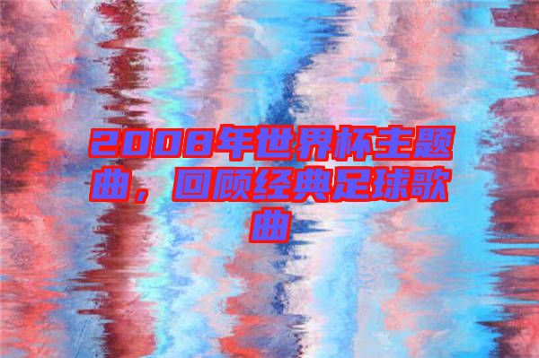 2008年世界杯主題曲，回顧經典足球歌曲