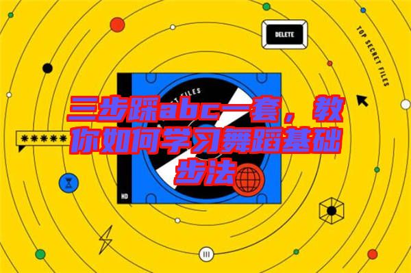 三步踩abc一套，教你如何學(xué)習(xí)舞蹈基礎(chǔ)步法