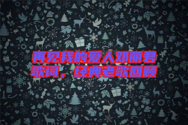 再見我的愛人鄧麗君歌詞，經典老歌回顧