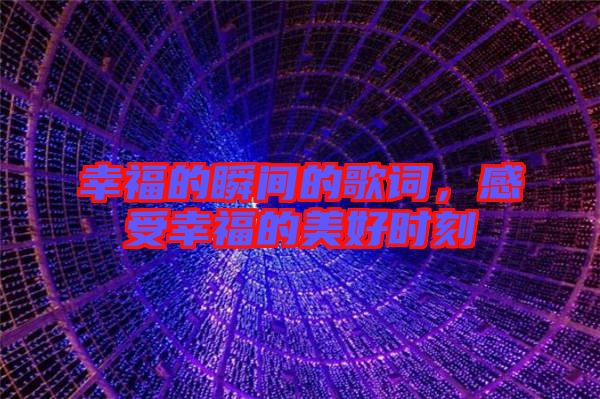 幸福的瞬間的歌詞，感受幸福的美好時(shí)刻