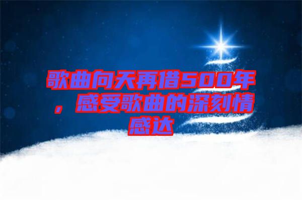 歌曲向天再借500年，感受歌曲的深刻情感達