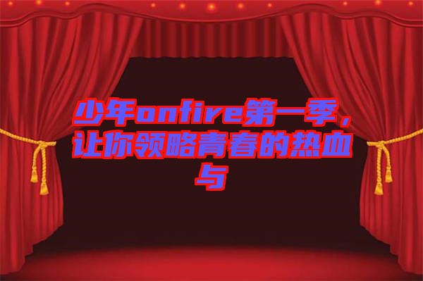 少年onfire第一季，讓你領(lǐng)略青春的熱血與