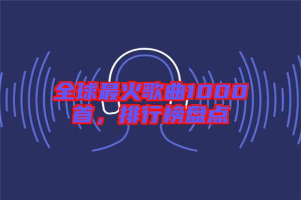 全球最火歌曲1000首，排行榜盤點