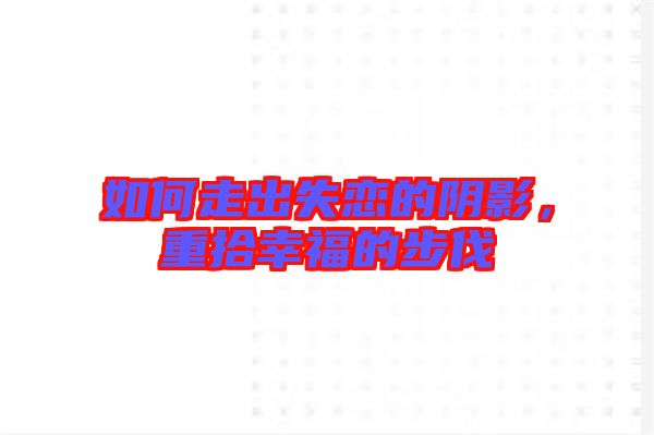 如何走出失戀的陰影，重拾幸福的步伐