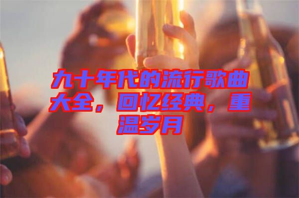 九十年代的流行歌曲大全，回憶經典，重溫歲月