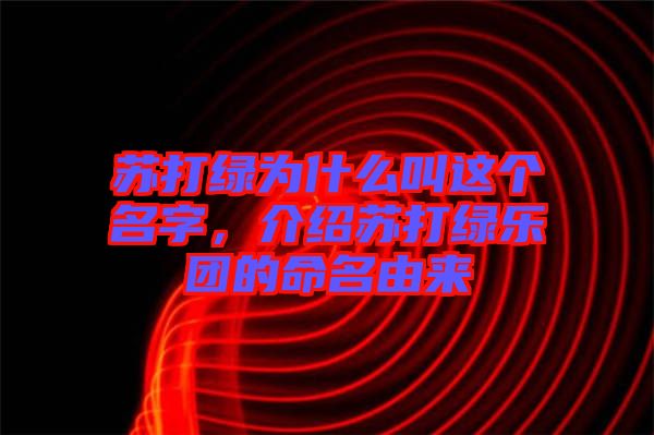 蘇打綠為什么叫這個(gè)名字，介紹蘇打綠樂團(tuán)的命名由來